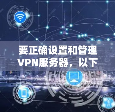 要正确设置和管理VPN服务器,以下是一步步的指南 要正确设置和管理VPN服务器,以下是一步步的指南