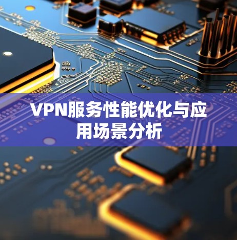 VPN服务性能优化与应用场景分析 VPN服务性能优化与应用场景分析