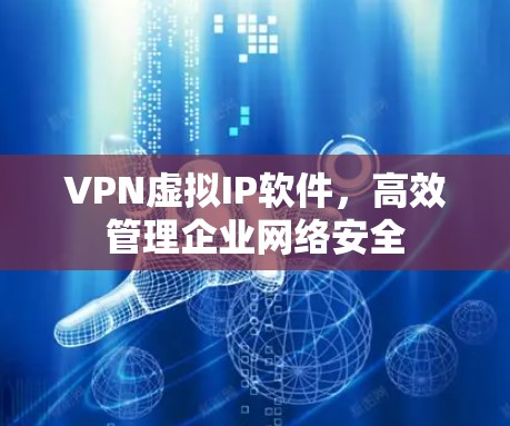 VPN虚拟IP软件,高效管理企业网络安全 VPN虚拟IP软件,高效管理企业网络安全