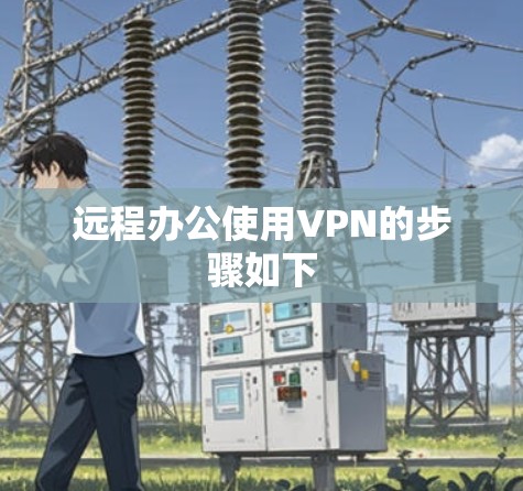 远程办公使用VPN的步骤如下 远程办公使用VPN的步骤如下
