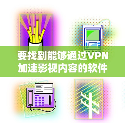 要找到能够通过VPN加速影视内容的软件,你可以考虑以下几种解决方案 要找到能够通过VPN加速影视内容的软件,你可以考虑以下几种解决方案