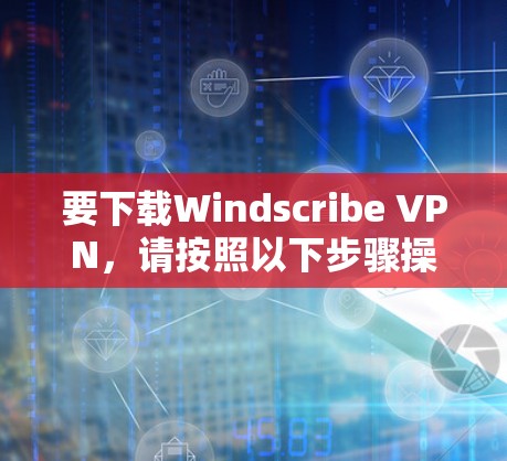 要下载Windscribe VPN,请按照以下步骤操作 要下载Windscribe VPN,请按照以下步骤操作