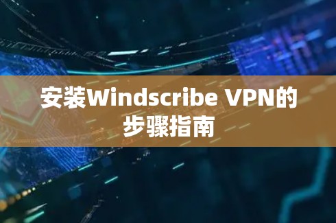 安装Windscribe VPN的步骤指南 安装Windscribe VPN的步骤指南