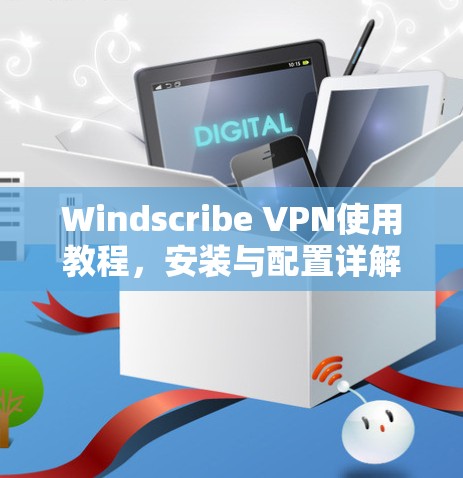 Windscribe VPN使用教程,安装与配置详解 Windscribe VPN使用教程,安装与配置详解