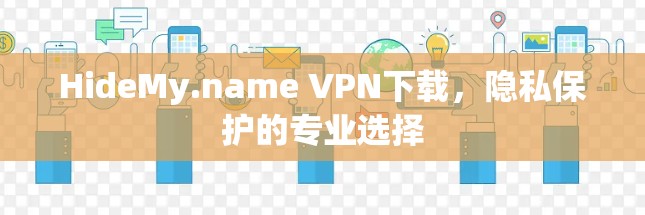 HideMy.name VPN下载,隐私保护的专业选择 HideMy.name VPN下载,隐私保护的专业选择