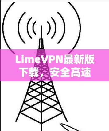LimeVPN最新版下载,安全高速通道,畅享无限网络 LimeVPN最新版下载,安全高速通道,畅享无限网络