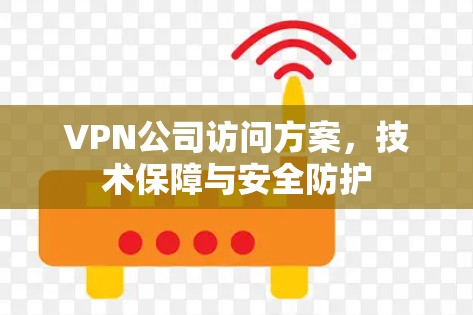 VPN公司访问方案,技术保障与安全防护 VPN公司访问方案,技术保障与安全防护
