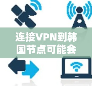 连接VPN到韩国节点可能会遇到一些问题,以下是一些可能的原因和解决方法 连接VPN到韩国节点可能会遇到一些问题,以下是一些可能的原因和解决方法