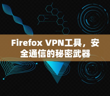 Firefox VPN工具,安全通信的秘密武器 Firefox VPN工具,安全通信的秘密武器