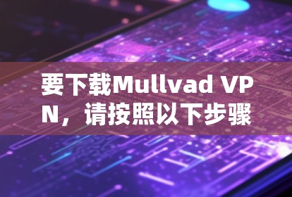 要下载Mullvad VPN,请按照以下步骤操作 要下载Mullvad VPN,请按照以下步骤操作