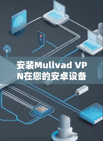 安装Mullvad VPN在您的安卓设备上可以按照以下步骤进行 安装Mullvad VPN在您的安卓设备上可以按照以下步骤进行