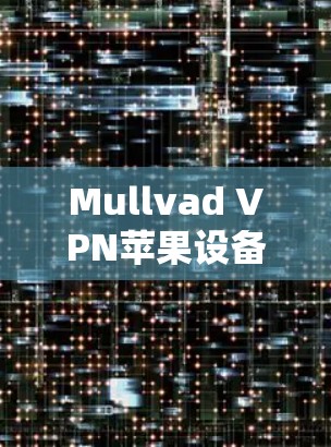 Mullvad VPN苹果设备使用指南 Mullvad VPN苹果设备使用指南