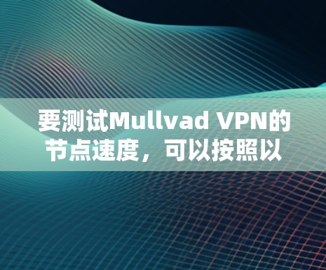 要测试Mullvad VPN的节点速度,可以按照以下步骤进行 要测试Mullvad VPN的节点速度,可以按照以下步骤进行