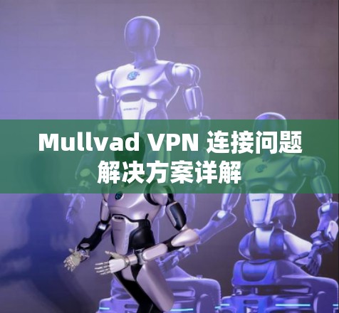 Mullvad VPN 连接问题解决方案详解 Mullvad VPN 连接问题解决方案详解