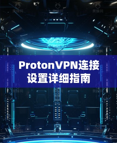 ProtonVPN连接设置详细指南 ProtonVPN连接设置详细指南