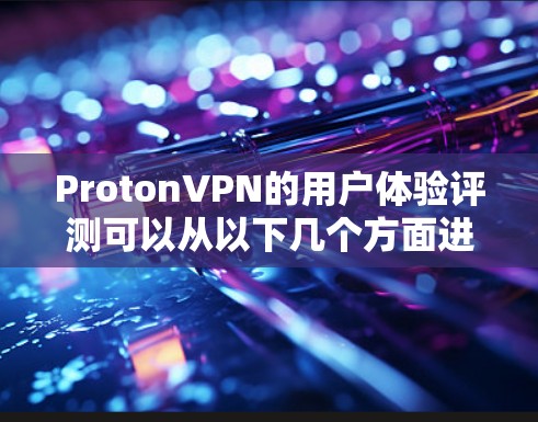 ProtonVPN的用户体验评测可以从以下几个方面进行分析 ProtonVPN的用户体验评测可以从以下几个方面进行分析