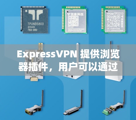 ExpressVPN 提供浏览器插件,用户可以通过该插件连接到ExpressVPN的服务器,以实现匿名 browsing 和防止网络监控。以下是使用ExpressVPN浏览器插件的步骤和一些相关信息 ExpressVPN 提供浏览器插件,用户可以通过该插件连接到ExpressVPN的服务器,以实现匿名 browsing 和防止网络监控。以下是使用ExpressVPN浏览器插件的步骤和一些相关信息