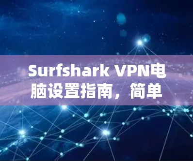 Surfshark VPN电脑设置指南,简单易懂的安装与配置 Surfshark VPN电脑设置指南,简单易懂的安装与配置