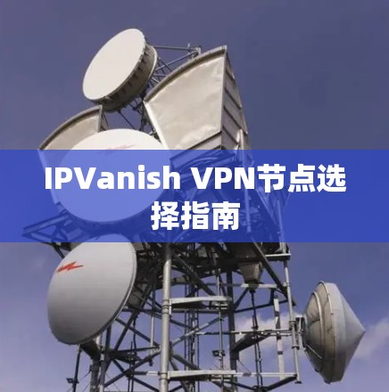 IPVanish VPN节点选择指南 IPVanish VPN节点选择指南