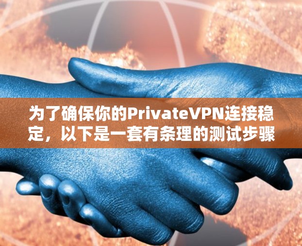 为了确保你的PrivateVPN连接稳定,以下是一套有条理的测试步骤和建议 为了确保你的PrivateVPN连接稳定,以下是一套有条理的测试步骤和建议