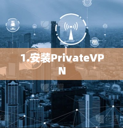 1.安装PrivateVPN 1.安装PrivateVPN