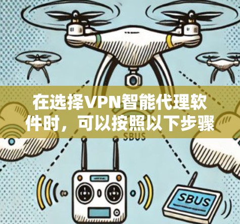 在选择VPN智能代理软件时,可以按照以下步骤进行 在选择VPN智能代理软件时,可以按照以下步骤进行
