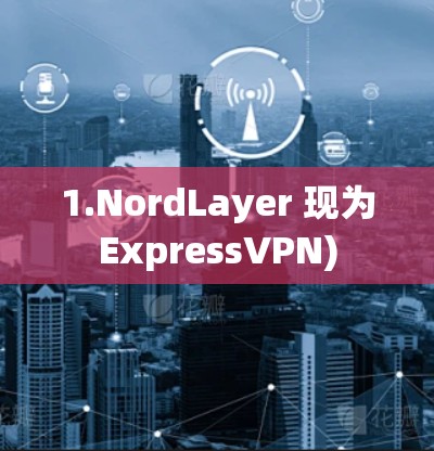 1.NordLayer 现为ExpressVPN) 1.NordLayer 现为ExpressVPN)