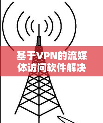 基于VPN的流媒体访问软件解决方案 基于VPN的流媒体访问软件解决方案