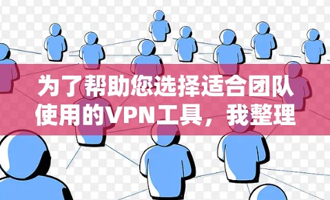 为了帮助您选择适合团队使用的VPN工具,我整理了以下几点建议 为了帮助您选择适合团队使用的VPN工具,我整理了以下几点建议