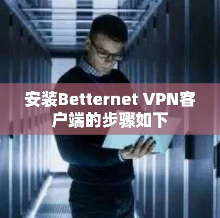 安装Betternet VPN客户端的步骤如下 安装Betternet VPN客户端的步骤如下