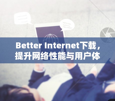 Better Internet下载,提升网络性能与用户体验的秘密 Better Internet下载,提升网络性能与用户体验的秘密