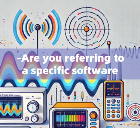 -Are you referring to a specific software or application? -Are you referring to a specific software or application?