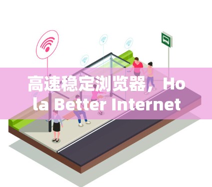 高速稳定浏览器,Hola Better Internet 浏览器版深度解析 高速稳定浏览器,Hola Better Internet 浏览器版深度解析