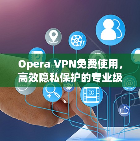 Opera VPN免费使用,高效隐私保护的专业级VPN解析 Opera VPN免费使用,高效隐私保护的专业级VPN解析