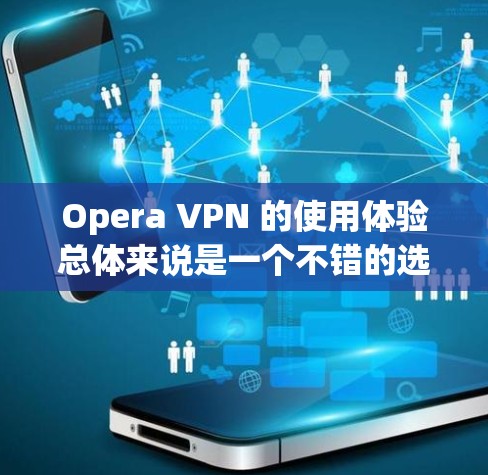 Opera VPN 的使用体验总体来说是一个不错的选择,尤其对于那些希望通过简单易用的方式保护隐私和无缝访问内容的用户。以下是关于 Opera VPN 的一些具体体验和评价 Opera VPN 的使用体验总体来说是一个不错的选择,尤其对于那些希望通过简单易用的方式保护隐私和无缝访问内容的用户。以下是关于 Opera VPN 的一些具体体验和评价