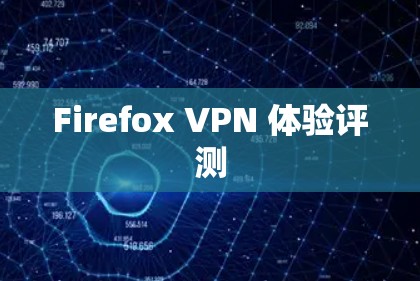 Firefox VPN 体验评测 Firefox VPN 体验评测