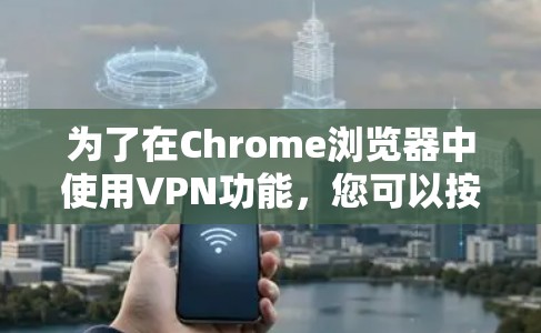 为了在Chrome浏览器中使用VPN功能,您可以按照以下步骤操作 为了在Chrome浏览器中使用VPN功能,您可以按照以下步骤操作