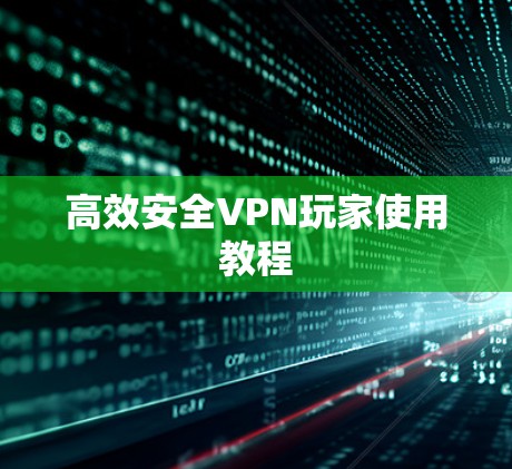 高效安全VPN玩家使用教程