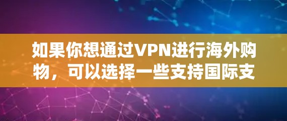 如果你想通过VPN进行海外购物,可以选择一些支持国际支付和跨境配送的平台,或者使用VPN来绕过地区锁定。以下是一些常用的VPN工具和方法,帮助你更好地完成海外购物 如果你想通过VPN进行海外购物,可以选择一些支持国际支付和跨境配送的平台,或者使用VPN来绕过地区锁定。以下是一些常用的VPN工具和方法,帮助你更好地完成海外购物