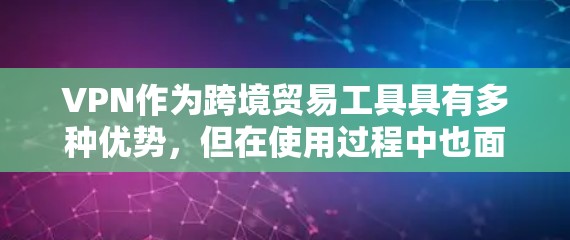 VPN作为跨境贸易工具具有多种优势,但在使用过程中也面临诸多挑战,企业需要综合评估并采取相应措施来最大化其效益。以下是对VPN在跨境贸易中的分析和建议 VPN作为跨境贸易工具具有多种优势,但在使用过程中也面临诸多挑战,企业需要综合评估并采取相应措施来最大化其效益。以下是对VPN在跨境贸易中的分析和建议