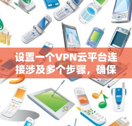 设置一个VPN云平台连接涉及多个步骤,确保每一步都正确配置和测试。以下是详细的步骤指南 设置一个VPN云平台连接涉及多个步骤,确保每一步都正确配置和测试。以下是详细的步骤指南