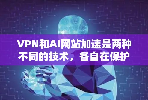 VPN和AI网站加速是两种不同的技术,各自在保护隐私、安全和提高网站性能方面发挥作用。以下是对这两种技术的详细分析和总结 VPN和AI网站加速是两种不同的技术,各自在保护隐私、安全和提高网站性能方面发挥作用。以下是对这两种技术的详细分析和总结