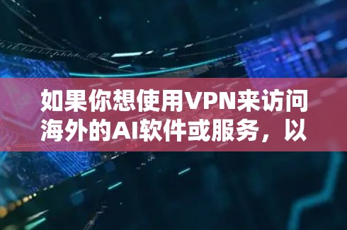 如果你想使用VPN来访问海外的AI软件或服务,以下是一些可能的应用场景和推荐工具 如果你想使用VPN来访问海外的AI软件或服务,以下是一些可能的应用场景和推荐工具