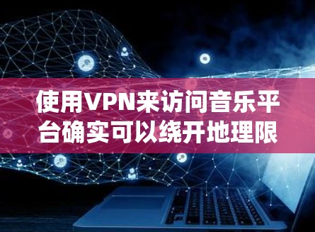 使用VPN来访问音乐平台确实可以绕开地理限制,允许用户在受限地区访问更多内容。然而,这一做法也伴随着多重风险,包括法律问题、版权问题以及网络安全风险。以下是对使用VPN访问音乐平台的详细分析 使用VPN来访问音乐平台确实可以绕开地理限制,允许用户在受限地区访问更多内容。然而,这一做法也伴随着多重风险,包括法律问题、版权问题以及网络安全风险。以下是对使用VPN访问音乐平台的详细分析