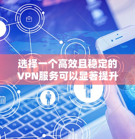 选择一个高效且稳定的VPN服务可以显著提升你的网络安全和使用体验。以下是根据你提供的思考过程整理出的比较指南 选择一个高效且稳定的VPN服务可以显著提升你的网络安全和使用体验。以下是根据你提供的思考过程整理出的比较指南