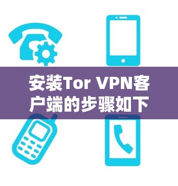 安装Tor VPN客户端的步骤如下 安装Tor VPN客户端的步骤如下