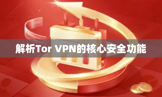 解析Tor VPN的核心安全功能