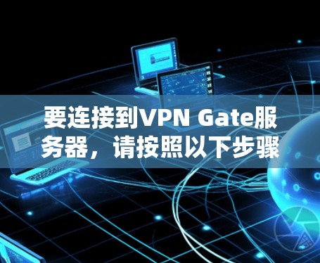 要连接到VPN Gate服务器,请按照以下步骤操作 要连接到VPN Gate服务器,请按照以下步骤操作