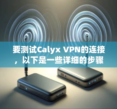 要测试Calyx VPN的连接,以下是一些详细的步骤和建议 要测试Calyx VPN的连接,以下是一些详细的步骤和建议