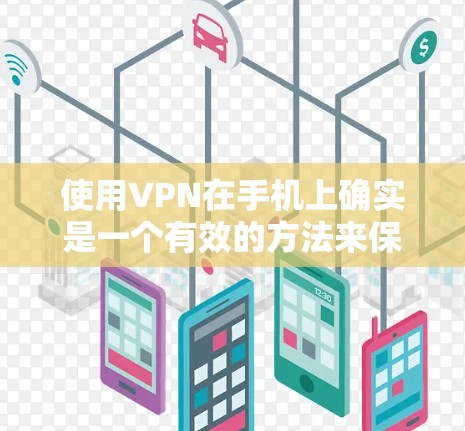 使用VPN在手机上确实是一个有效的方法来保护隐私和访问受限制的资源。以下是使用VPN手机的分步指南 使用VPN在手机上确实是一个有效的方法来保护隐私和访问受限制的资源。以下是使用VPN手机的分步指南